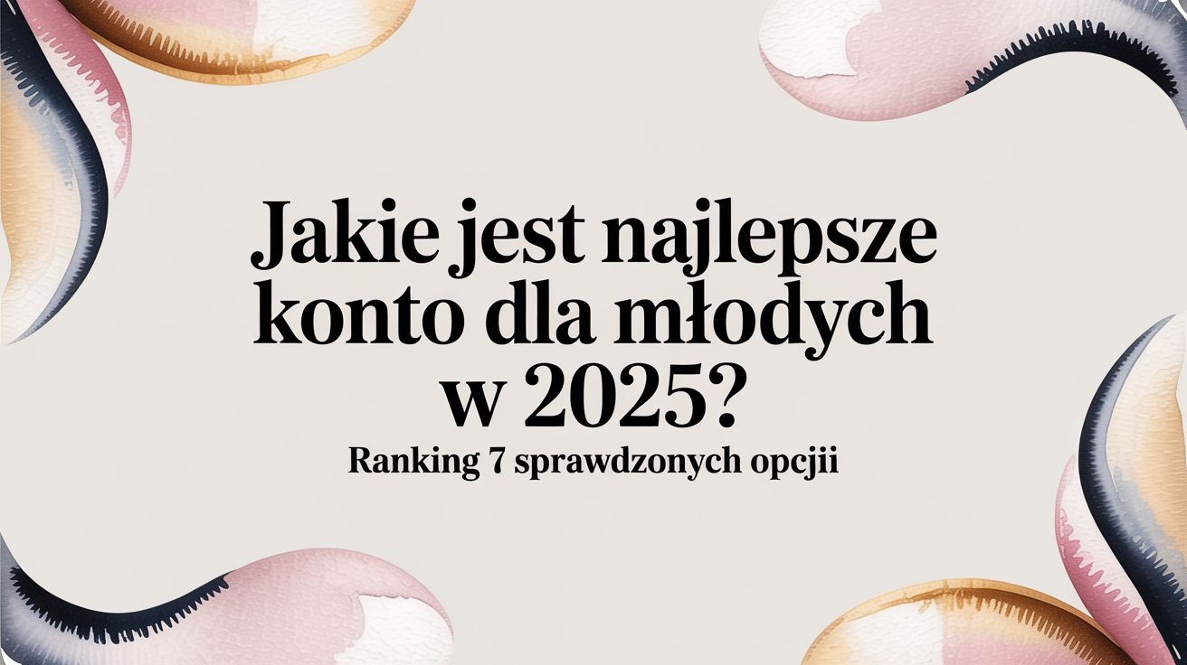 Jakie jest najlepsze konto dla młodych w 2025? Ranking 7 sprawdzonych opcji