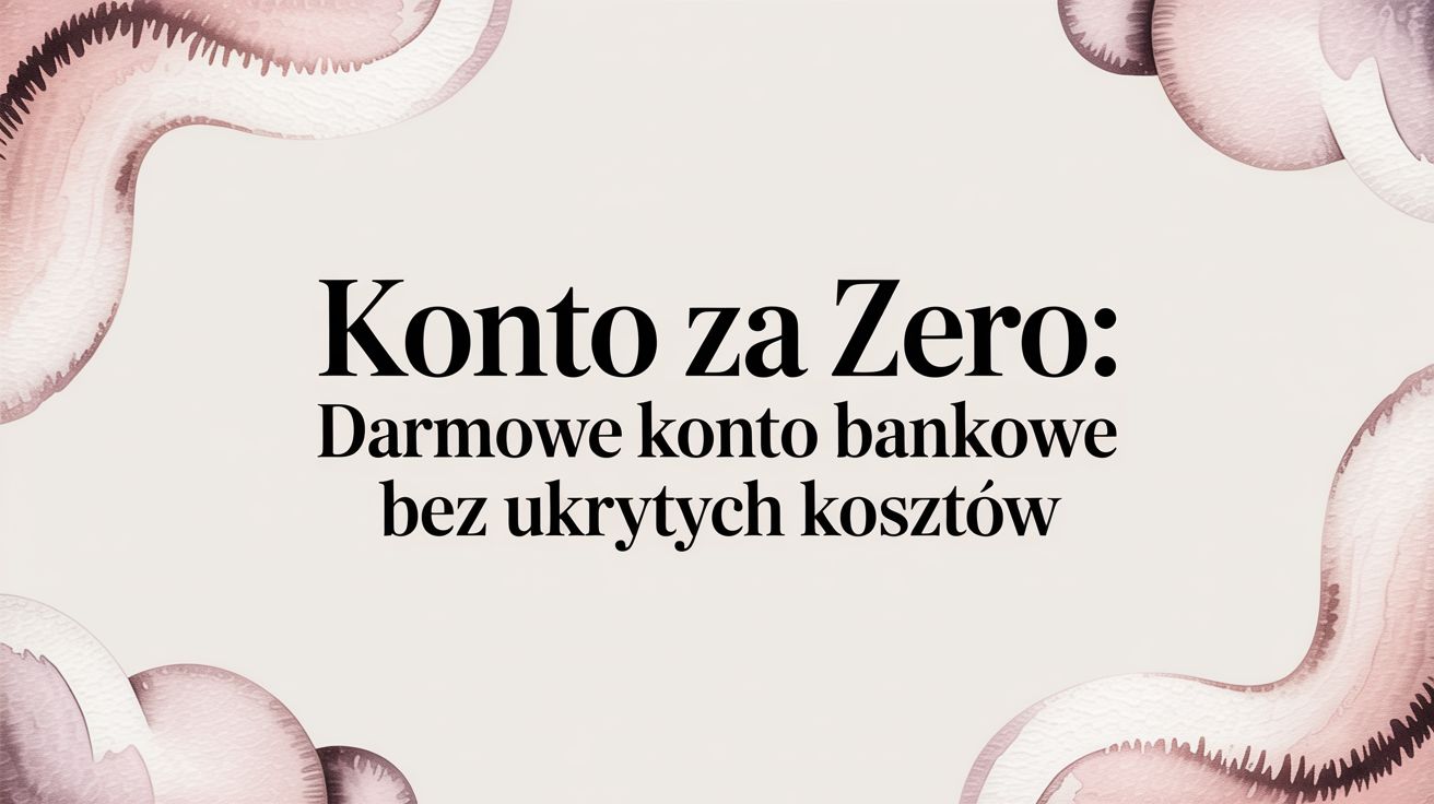 Konto za zero: darmowe konto bankowe bez ukrytych kosztów