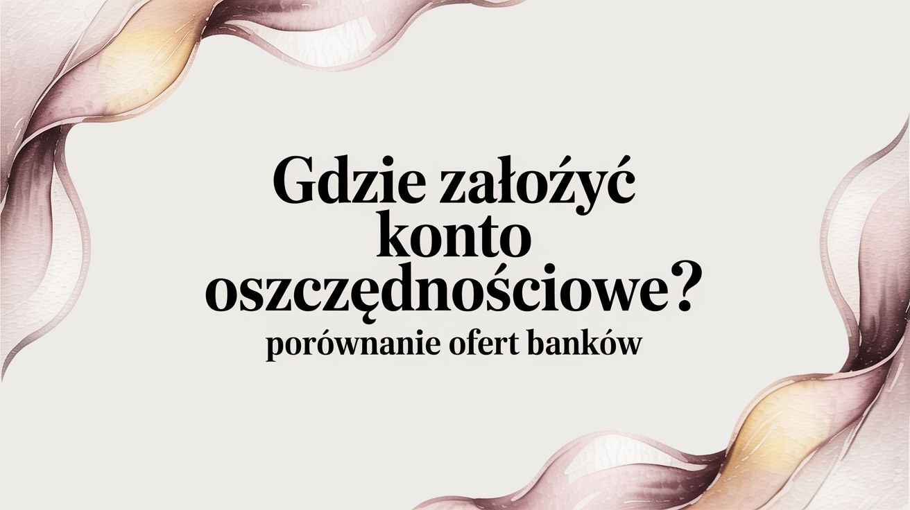 Gdzie założyć konto oszczędnościowe? Porównanie ofert banków